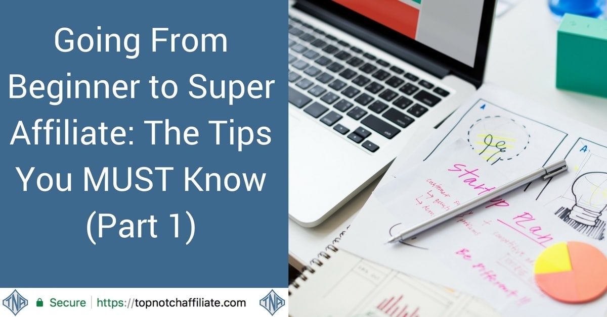 Going From Beginner to Super Affiliate: The Tips You MUST Know (Part 1)