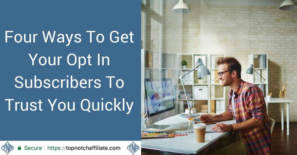 Four Ways To Get Your Opt In Subscribers To Trust You Quickly