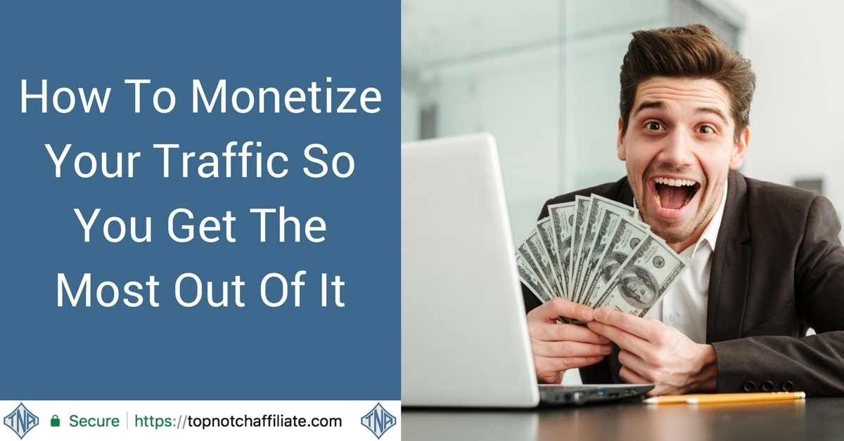 How To Monetize Your Traffic So You Get The Most Out Of It