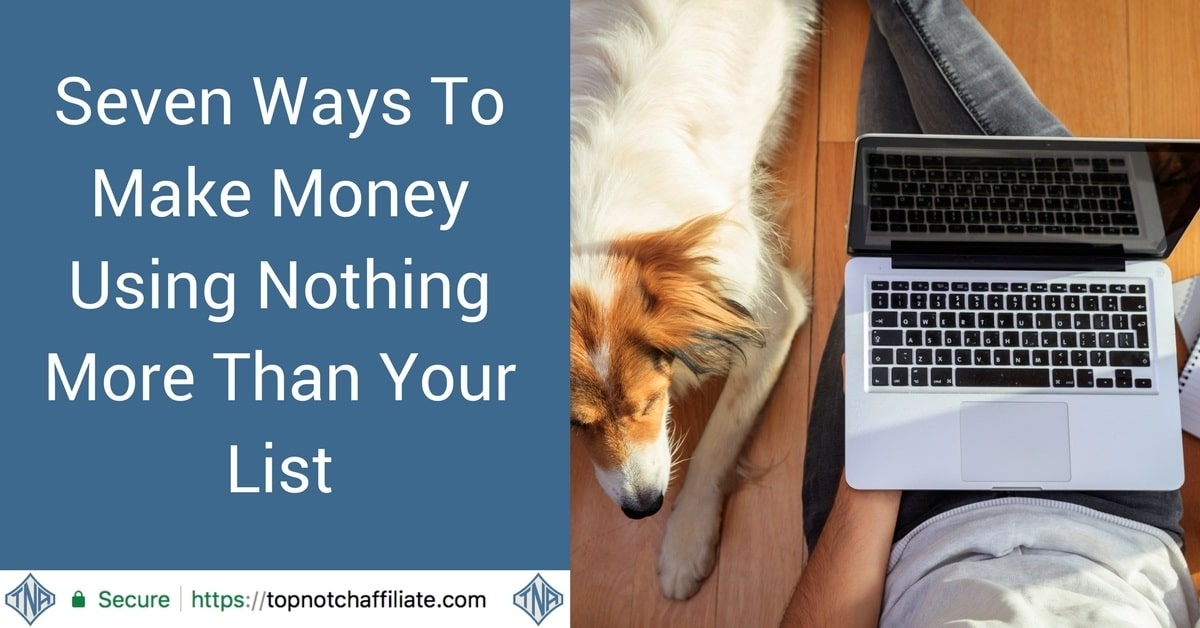 Seven Ways To Make Money Using Nothing More Than Your List